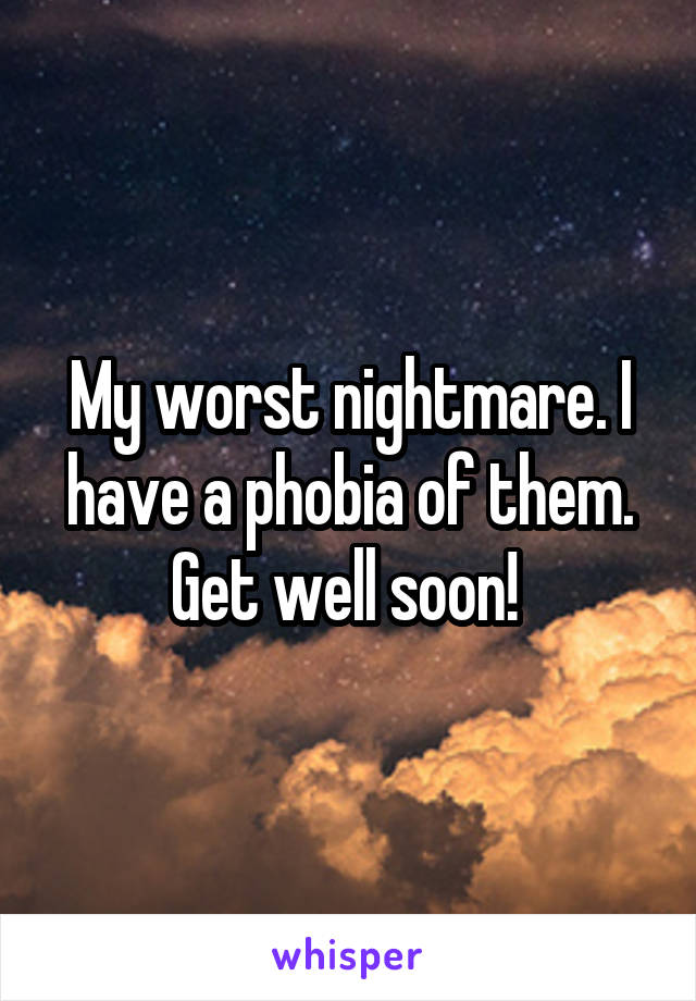 My worst nightmare. I have a phobia of them. Get well soon! 
