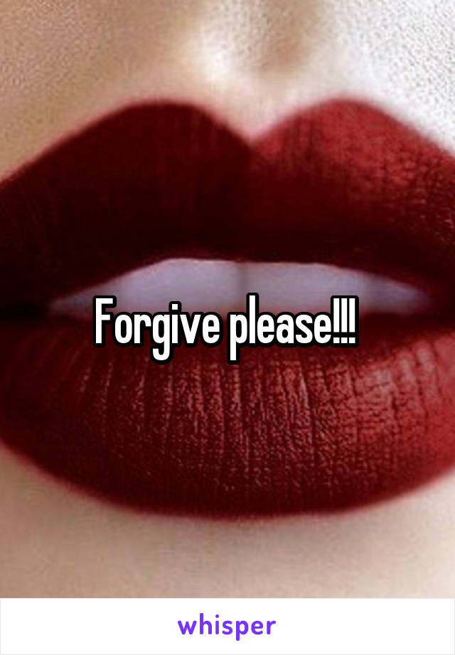 Forgive please!!! 