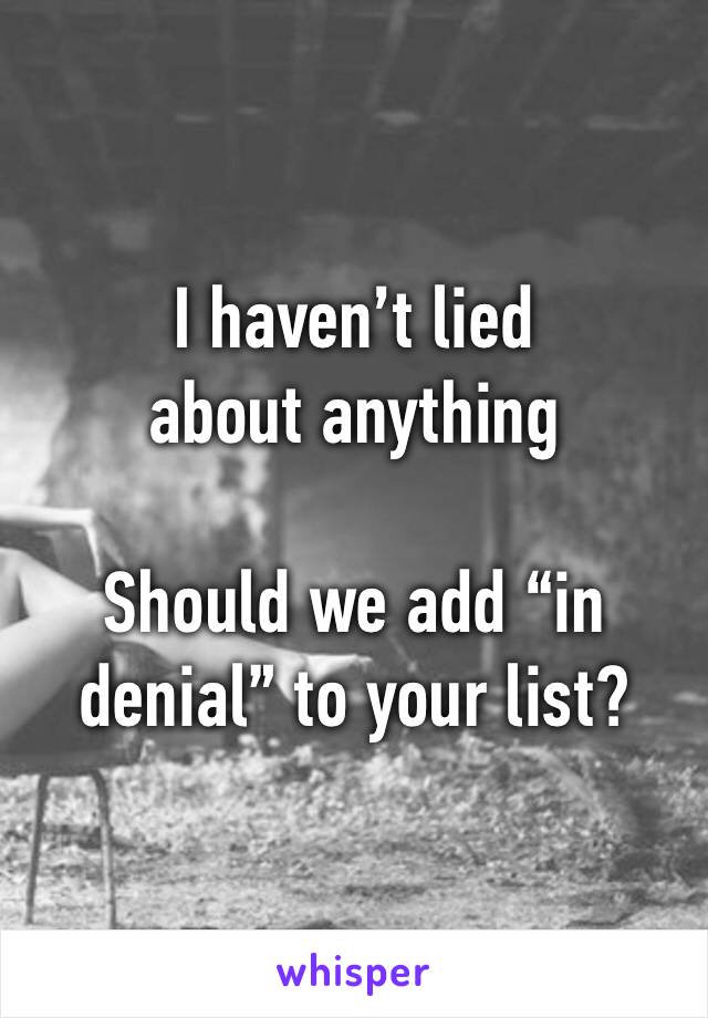 I haven’t lied about anything 

Should we add “in denial” to your list?