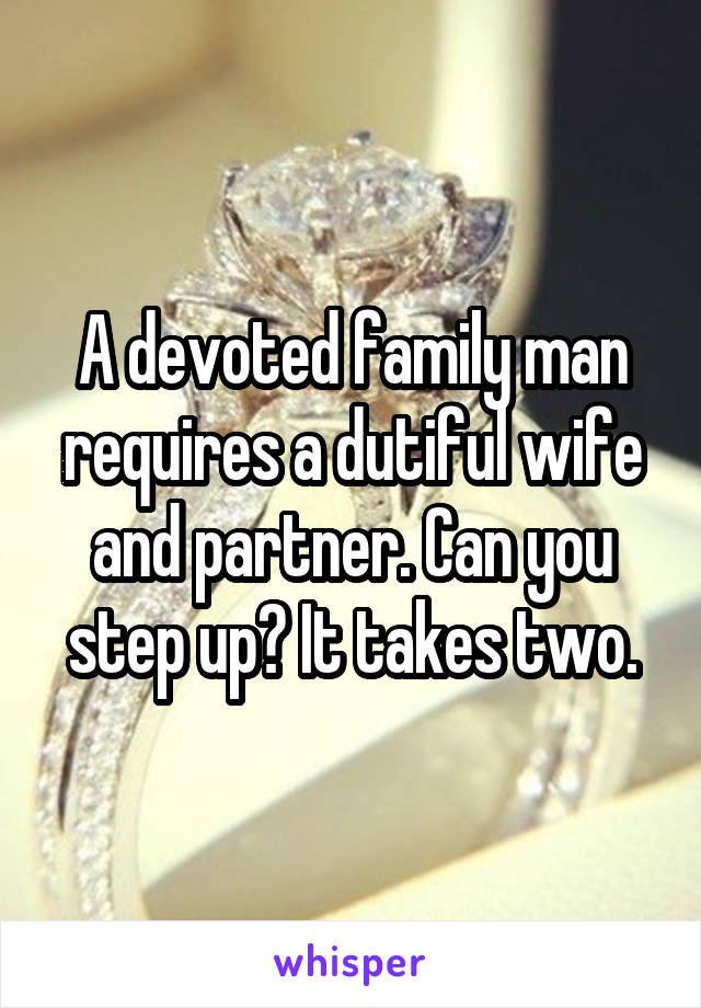 A devoted family man requires a dutiful wife and partner. Can you step up? It takes two.