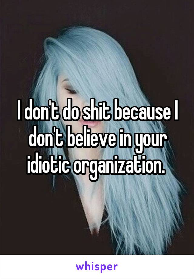 I don't do shit because I don't believe in your idiotic organization. 