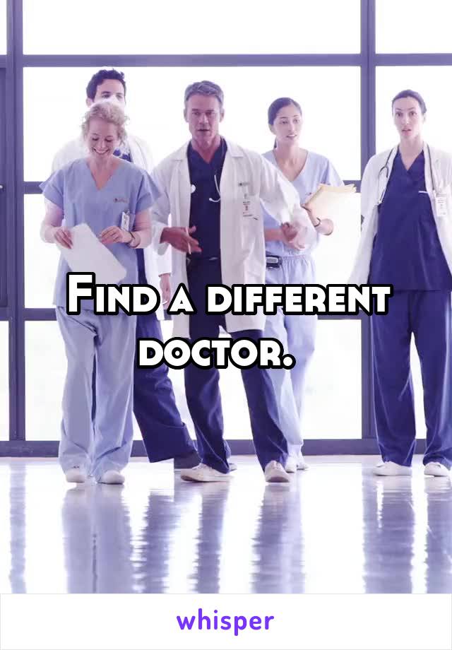 Find a different doctor.  