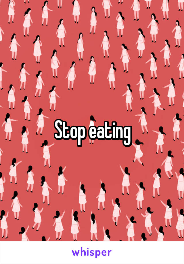 Stop eating