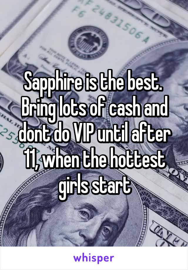 Sapphire is the best.  Bring lots of cash and dont do VIP until after 11, when the hottest girls start