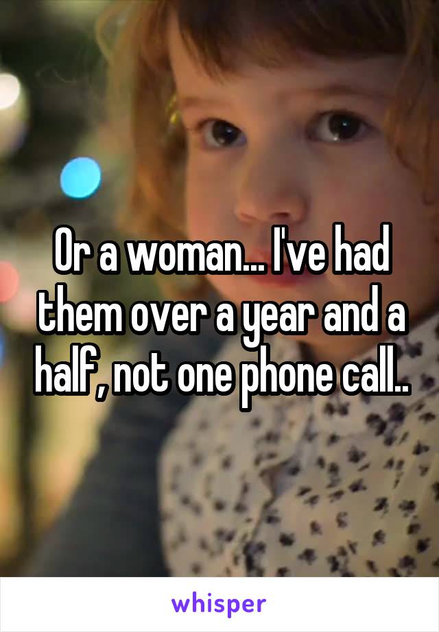 Or a woman... I've had them over a year and a half, not one phone call..