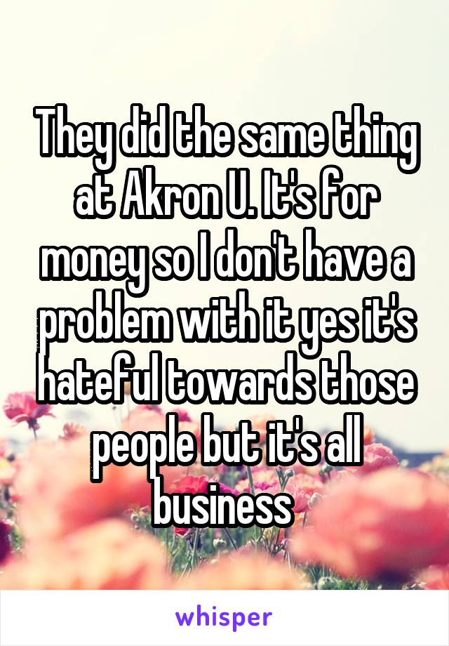 They did the same thing at Akron U. It's for money so I don't have a problem with it yes it's hateful towards those people but it's all business 