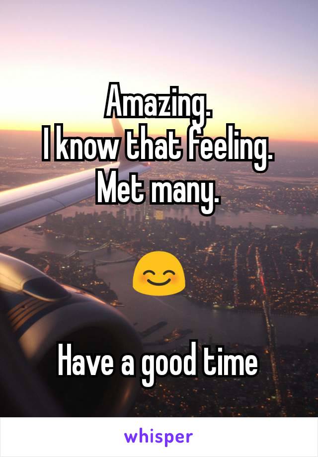 Amazing.
I know that feeling.
Met many.

😊

Have a good time
