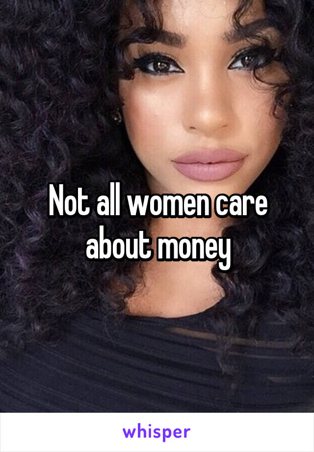 Not all women care about money