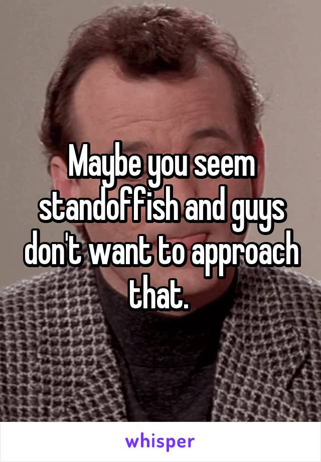 Maybe you seem standoffish and guys don't want to approach that. 