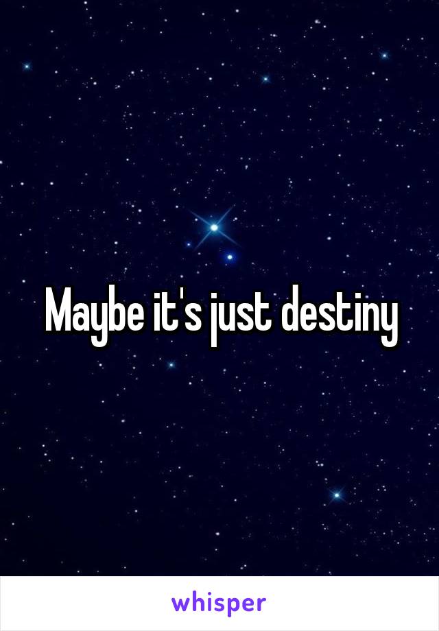Maybe it's just destiny