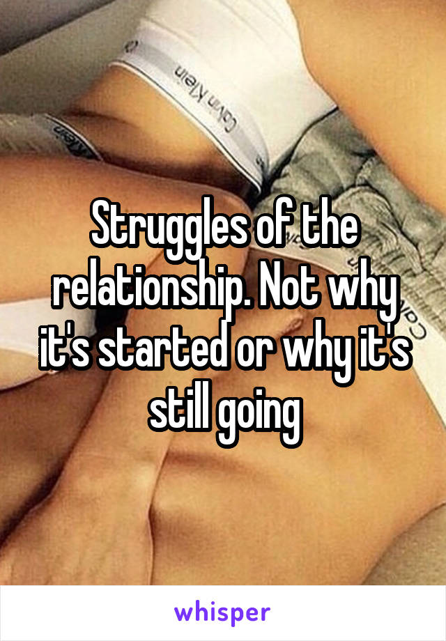 Struggles of the relationship. Not why it's started or why it's still going