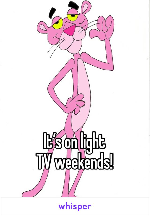 It’s on light TV weekends!