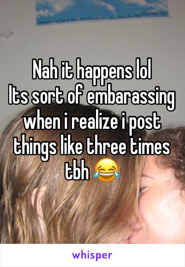 Nah it happens lol
Its sort of embarassing when i realize i post things like three times tbh 😂