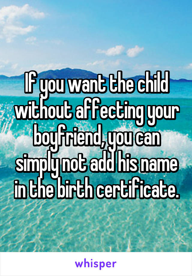 If you want the child without affecting your boyfriend, you can simply not add his name in the birth certificate.