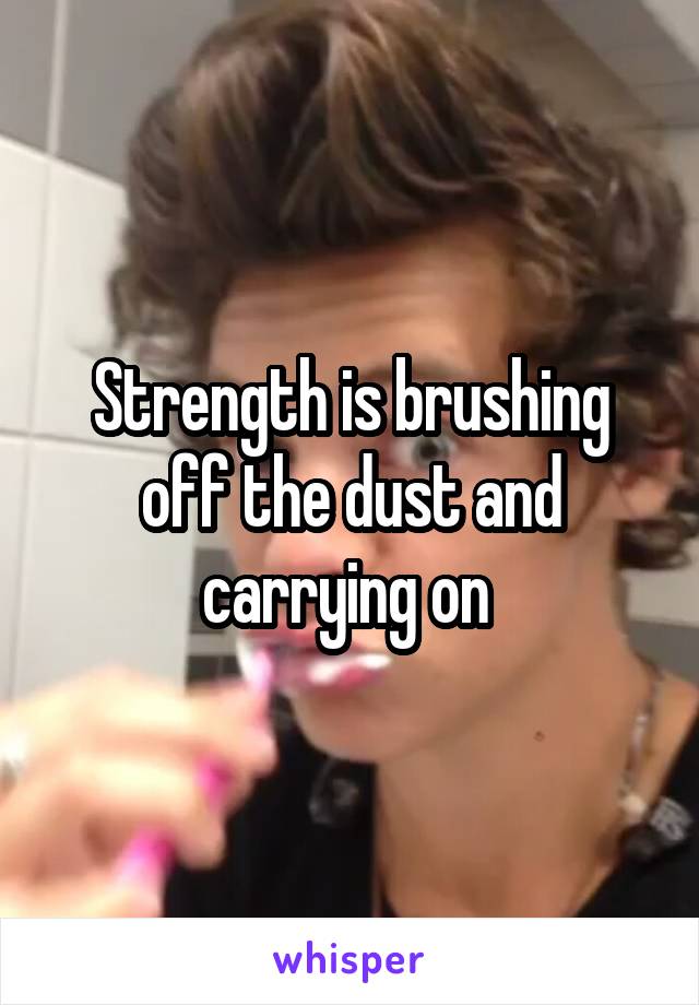 Strength is brushing off the dust and carrying on 