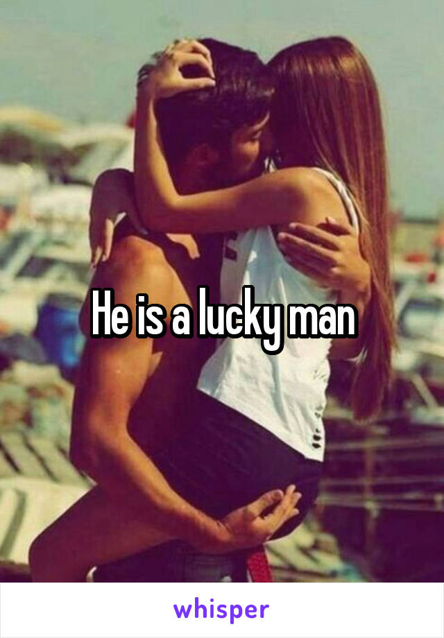 He is a lucky man