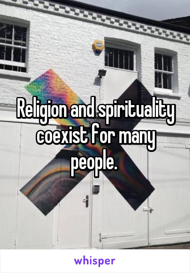 Religion and spirituality coexist for many people. 