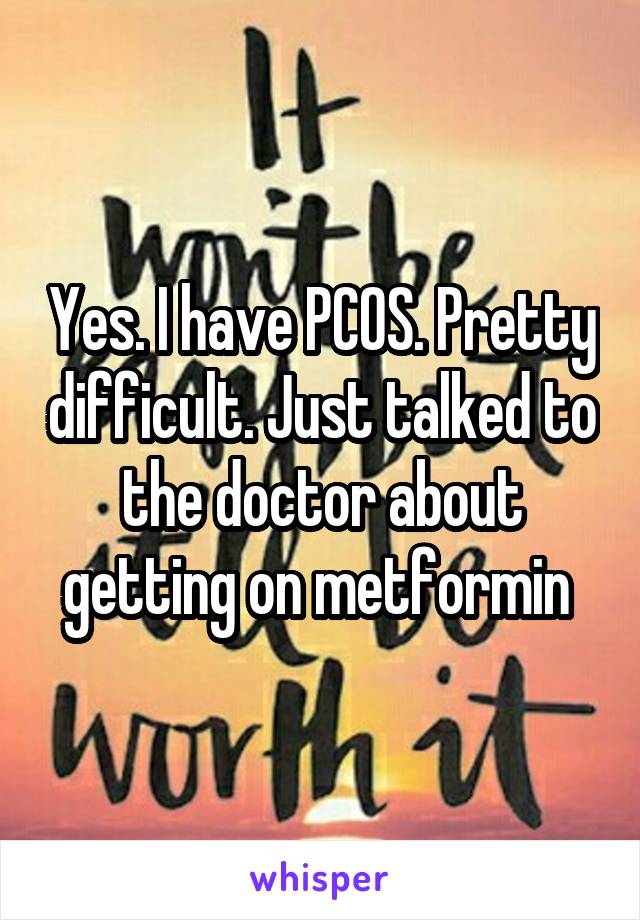 Yes. I have PCOS. Pretty difficult. Just talked to the doctor about getting on metformin 