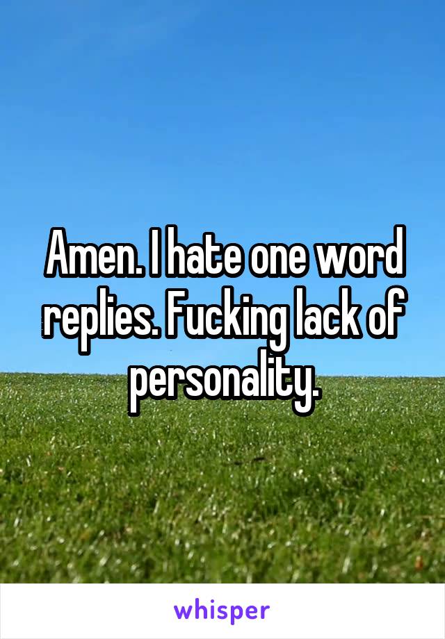 Amen. I hate one word replies. Fucking lack of personality.