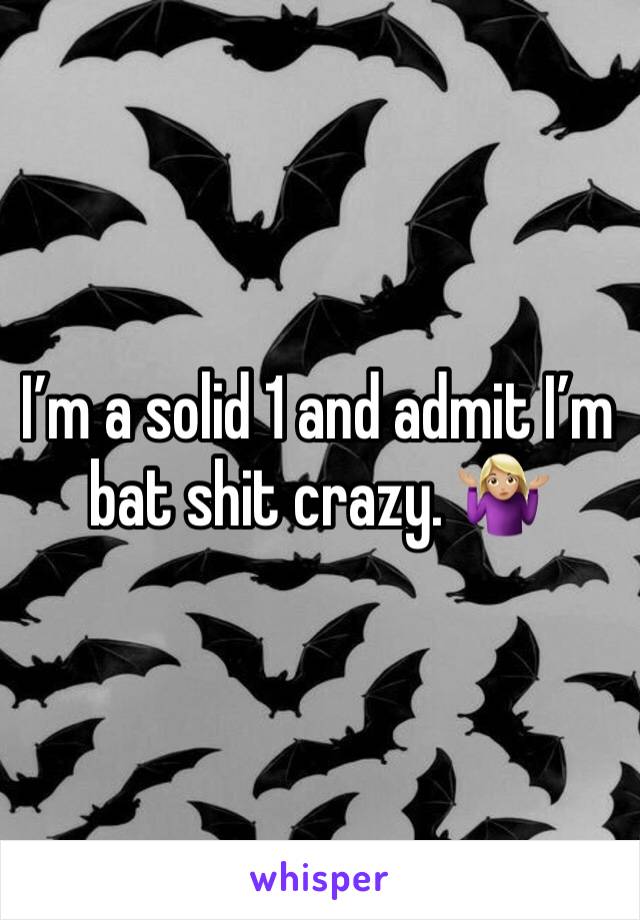 I’m a solid 1 and admit I’m bat shit crazy. 🤷🏼‍♀️