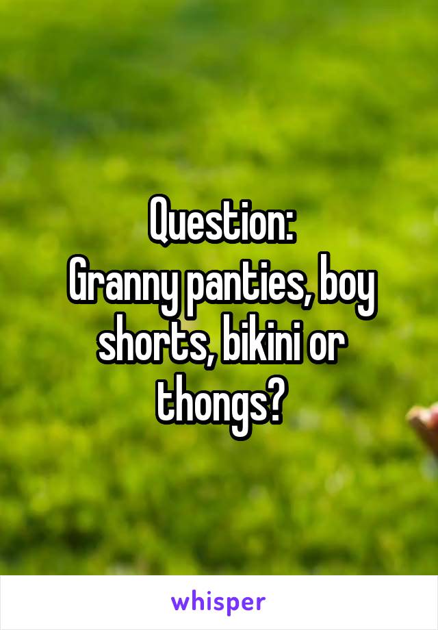 Question:
Granny panties, boy shorts, bikini or thongs?