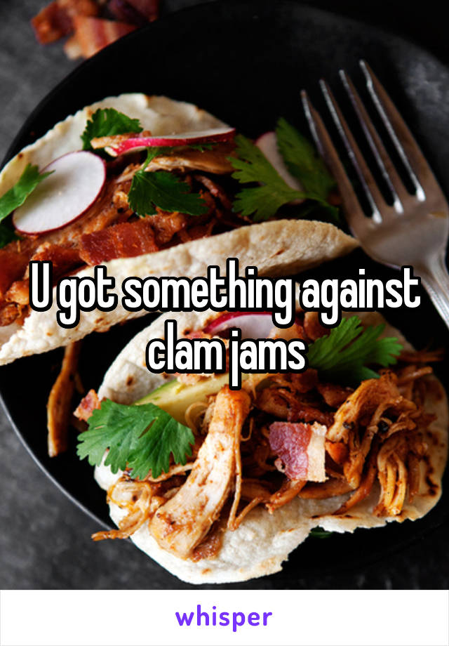 U got something against clam jams