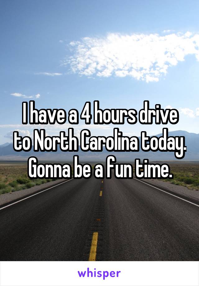 I have a 4 hours drive to North Carolina today. Gonna be a fun time.