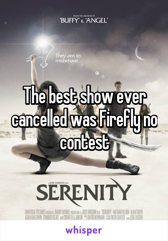 The best show ever cancelled was Firefly no contest