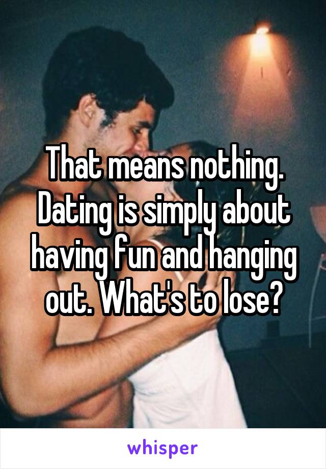 That means nothing. Dating is simply about having fun and hanging out. What's to lose?