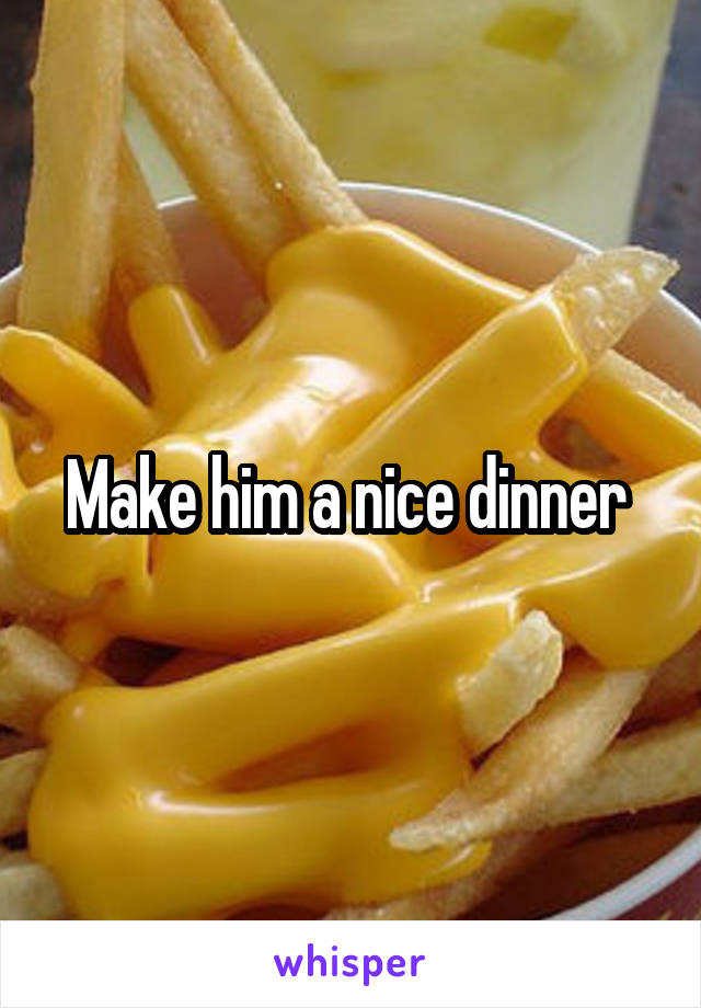Make him a nice dinner 