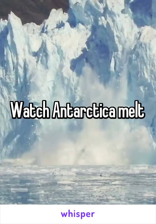 Watch Antarctica melt 