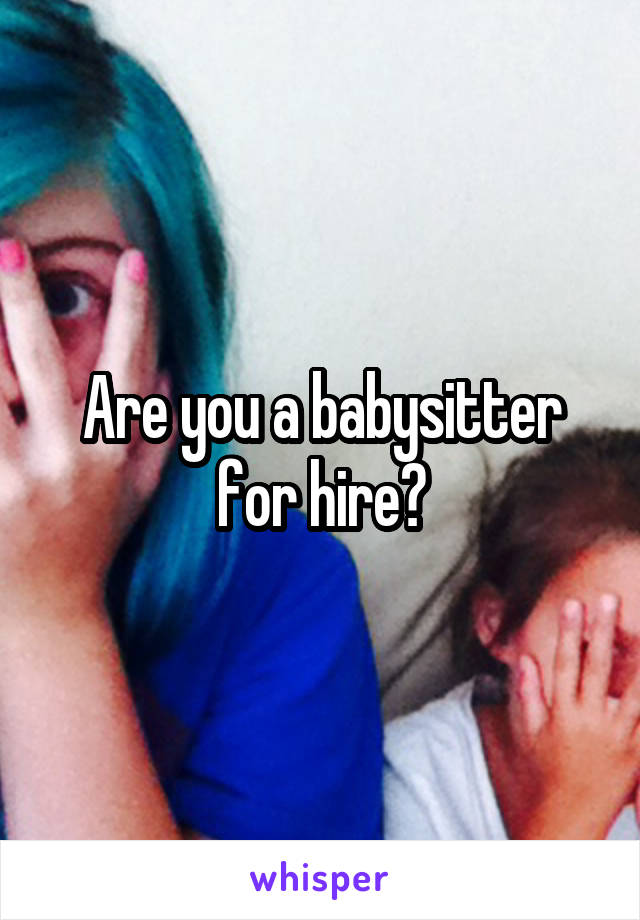 Are you a babysitter for hire?