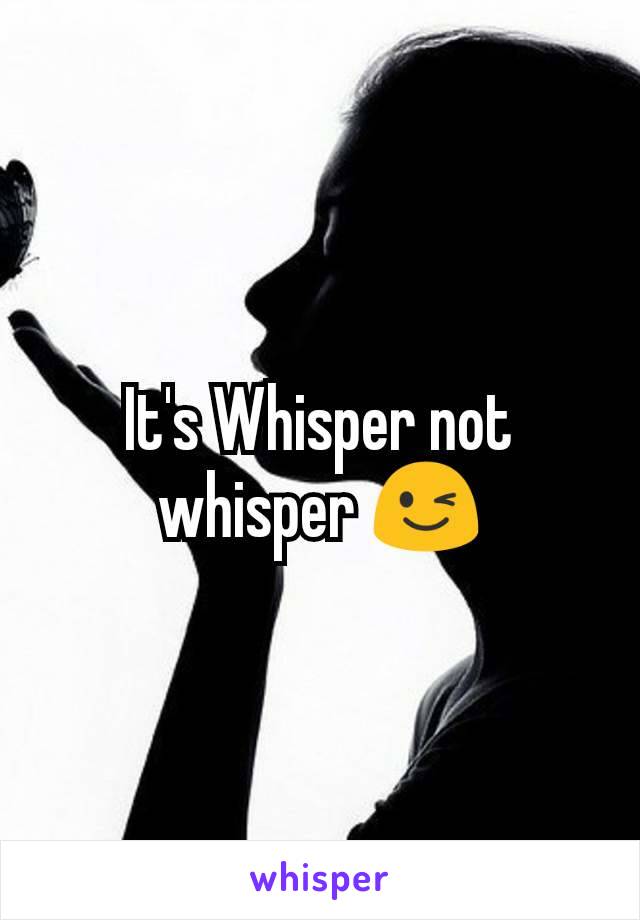 It's Whisper not whisper 😉