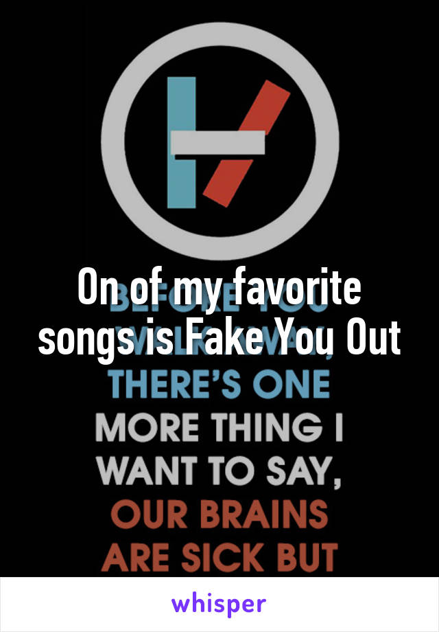 On of my favorite songs is Fake You Out