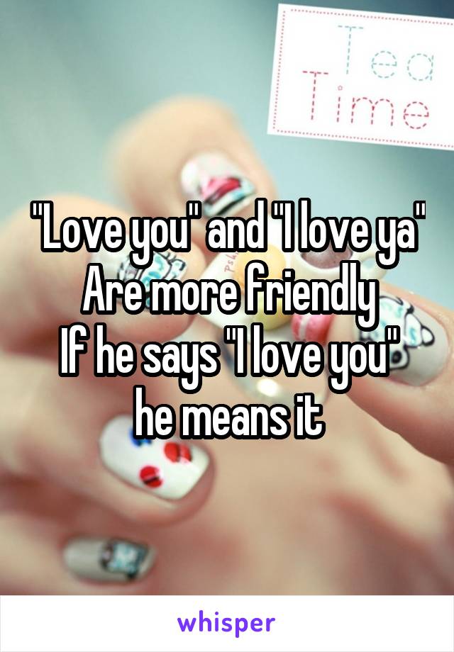 "Love you" and "I love ya"
Are more friendly
If he says "I love you" he means it