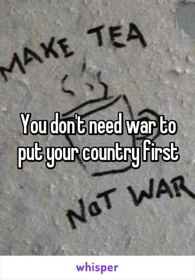 You don't need war to put your country first