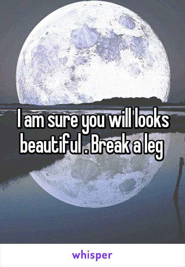 I am sure you will looks beautiful . Break a leg 