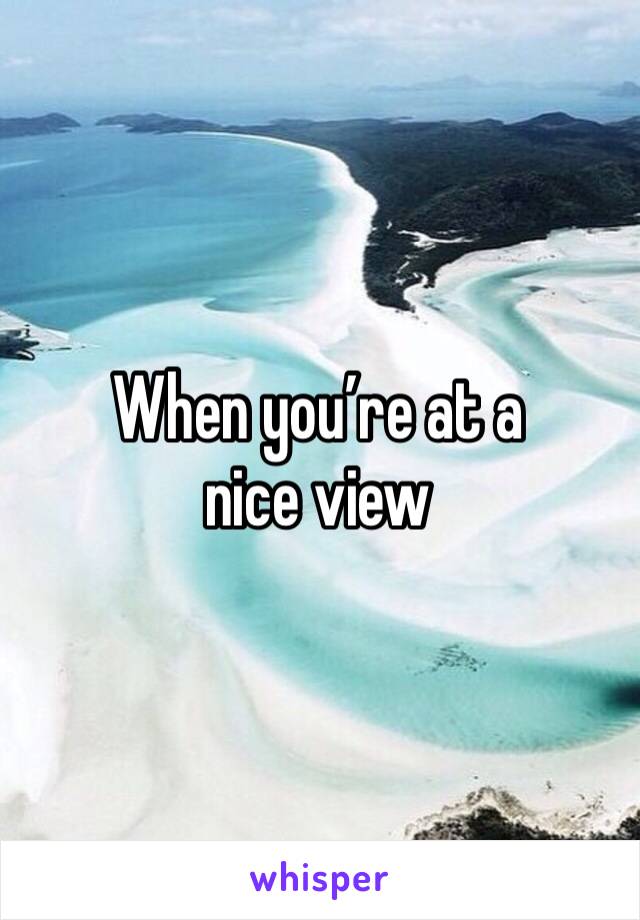 When you’re at a nice view