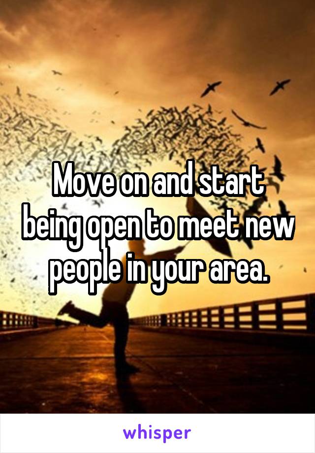 Move on and start being open to meet new people in your area.