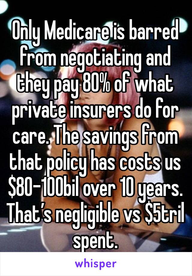 Only Medicare is barred from negotiating and they pay 80% of what private insurers do for care. The savings from that policy has costs us $80-100bil over 10 years. That’s negligible vs $5tril spent. 