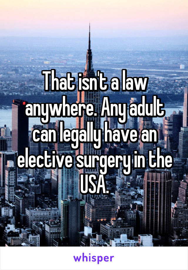 That isn't a law anywhere. Any adult can legally have an elective surgery in the USA.
