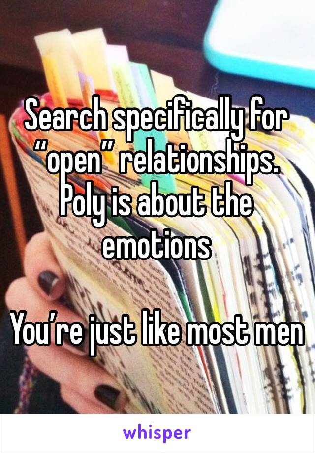 Search specifically for “open” relationships. Poly is about the emotions 

You’re just like most men 