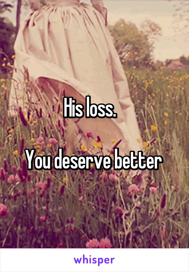 His loss.   

You deserve better 