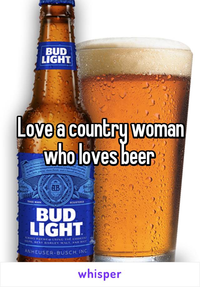 Love a country woman who loves beer 