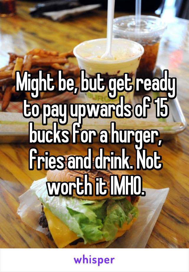 Might be, but get ready to pay upwards of 15 bucks for a hurger, fries and drink. Not worth it IMHO.