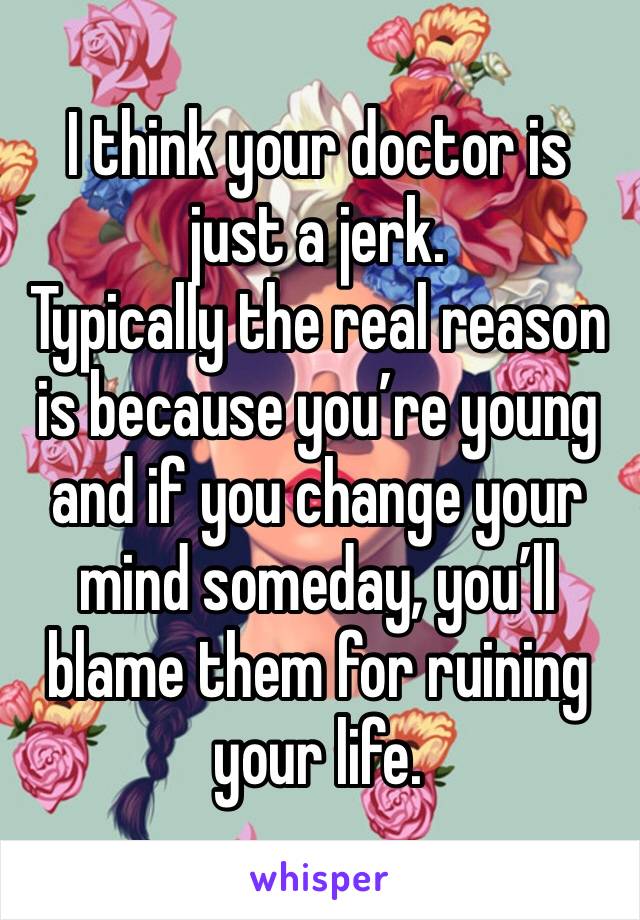 I think your doctor is just a jerk.
Typically the real reason is because you’re young and if you change your mind someday, you’ll blame them for ruining your life.