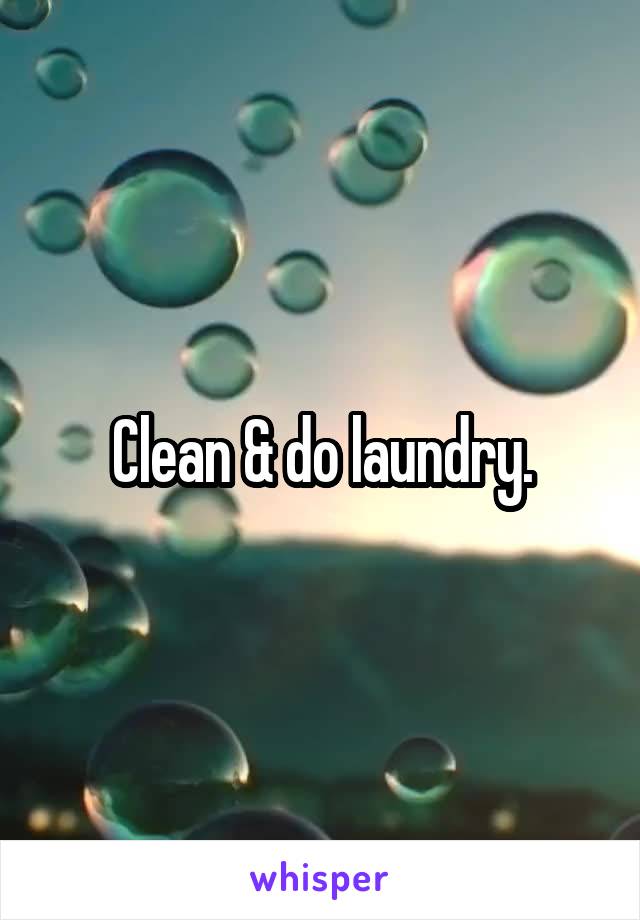 Clean & do laundry.