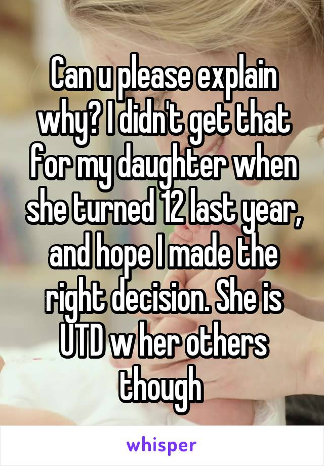 Can u please explain why? I didn't get that for my daughter when she turned 12 last year, and hope I made the right decision. She is UTD w her others though 