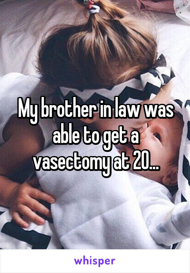 My brother in law was able to get a vasectomy at 20...