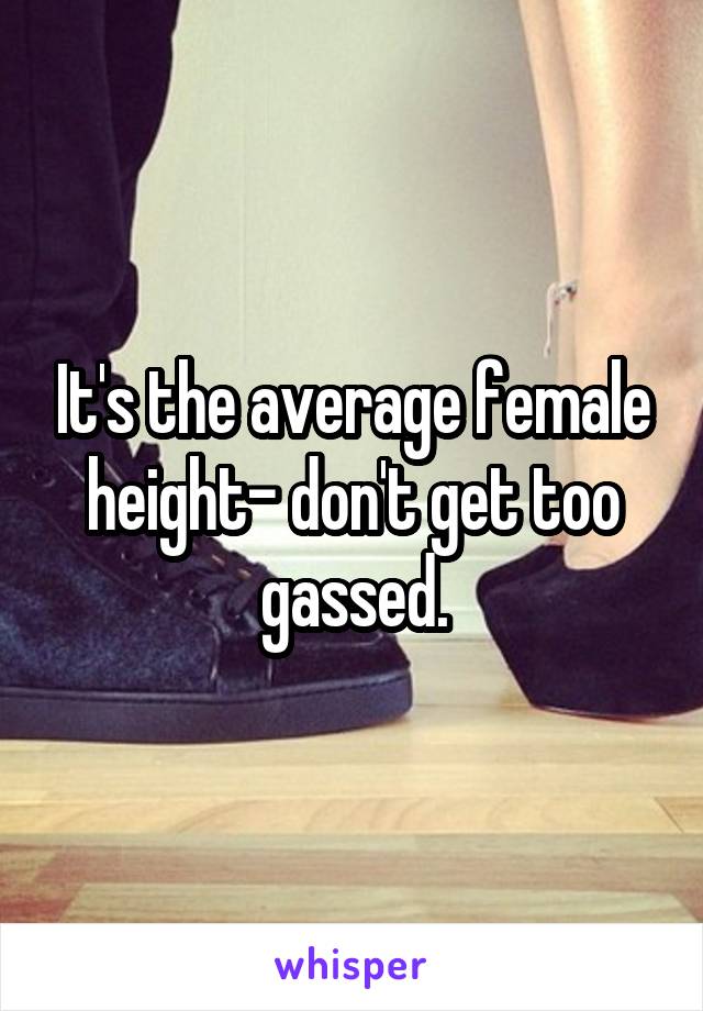 It's the average female height- don't get too gassed.